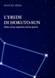 Title: L'erede di Hokuto-Sun - Anna Story Regenesis terza parte, Author: Manuel Mura