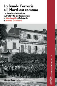 Title: La Banda Ferraris e il Nord-est romano. Le fonti archivistiche sull'attività di Resistenza a Montecelio, Guidonia e Monte Gennaro, Author: Marco Brocchieri