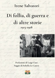 Title: Di follia, di guerra e di altre storie 1915-1918, Author: Irene Salvatori