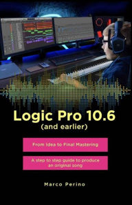 Title: Logic Pro 10.6 (and earlier) - From Idea to Final Mastering ( compatible with Logic Pro 10.7 ): A step by step guide to produce an original song, Author: Marco Perino