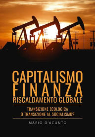 Title: Capitalismo, Finanza, Riscaldamento Globale. Transizione Ecologica o Transizione al Socialismo?, Author: Mario D'Acunto