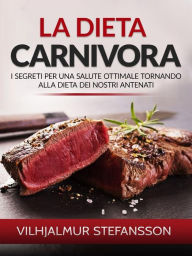 Title: La Dieta carnivora (Tradotto): I segreti per una salute ottimale tornando alla dieta dei nostri antenati, Author: Vilhjalmur Stefansson