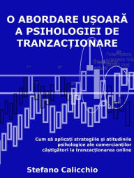 Title: O abordare u?oara a psihologiei de tranzac?ionare: Cum sa aplica?i strategiile ?i atitudinile psihologice ale comercian?ilor câ?tigatori la tranzac?ionarea online, Author: Stefano Calicchio