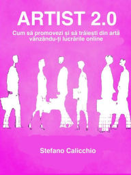 Title: Artist 2.0: Cum sa promovezi ?i sa traie?ti din arta vânzându-?i lucrarile online, Author: Stefano Calicchio