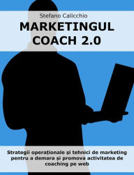 Title: Marketingul coach 2.0: Strategii opera?ionale ?i tehnici de marketing pentru a demara ?i promova activitatea de coaching pe web, Author: Stefano Calicchio