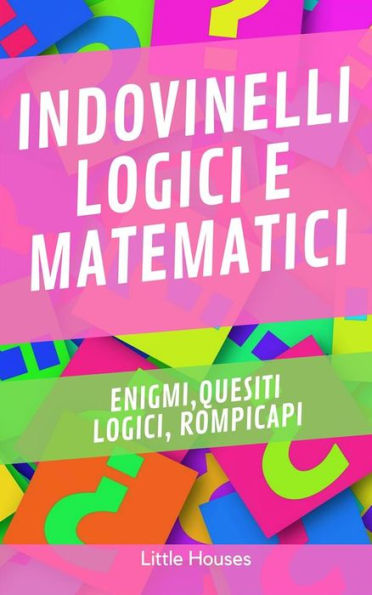 Indovinelli Logici e Matematici: Enigmi, quesiti logici, rompicapi