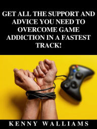 Title: Get All The Support And Advice You Need To Overcome Game Addiction In A Fastest Track!, Author: KENNY WALLIAMS