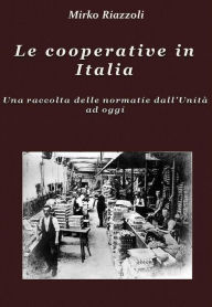 Title: Le cooperative in Italia Una raccolta delle normative dall'Unità ad oggi, Author: Mirko Riazzoli