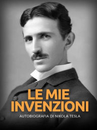 Title: Le mie invenzioni (Tradotto): Autobiografia di Nikola Tesla, Author: Nikola Tesla