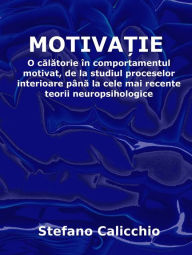 Title: Motiva?ia: O calatorie în comportamentul motivat, de la studiul proceselor interioare pâna la cele mai recente teorii neuropsihologice, Author: Stefano Calicchio