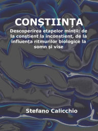 Title: Con?tiin?a: Descoperirea etapelor min?ii: de la con?tient la incon?tient, de la influen?a ritmurilor biologice la somn ?i vise, Author: Stefano Calicchio