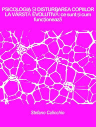 Title: PSICOLOGIA ?I DISTURBAREA COPIILOR LA VÂRSTA EVOLUTIVA: ce sunt ?i cum func?ioneaza, Author: Stefano Calicchio