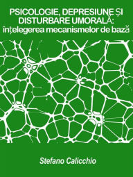 Title: PSICOLOGIE, DEPRESIUNE ?I DISTURBARE UMORALA: în?elegerea mecanismelor de baza, Author: Stefano Calicchio