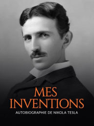 Title: Mes inventions (Traduit): Autobiographie de Nikola Tesla, Author: Nikola Tesla