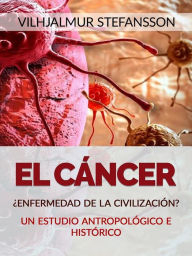 Title: El Cáncer - ¿Enfermedad de la civilización? (Traducido): Un estudio antropológico e histórico, Author: Vilhjalmur Stefansson