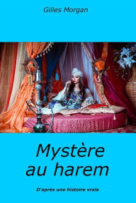 Title: Mystère au harem: D'après une histoire vraie, Author: Gilles Morgan