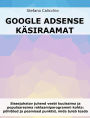 Google Adsense käsiraamat: Sissejuhatav juhend veebi kuulsaima ja populaarseima reklaamiparogrammi kohta: põhitõed ja peamised punktid, mida tuleb teada