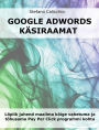 Google Adwords käsiraamat: Lõplik juhend maailma kõige vahetuma ja tõhusama Pay Per Click programmi kohta