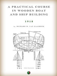 Title: A Practical Course in Wooden Boat and Ship Building, Author: Richard M. Van Gaasbeek