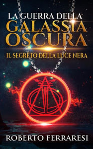 Title: La Guerra Della Galassia Oscura: il Segreto della Luce Nera, Author: Roberto Ferraresi