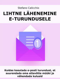 Title: Lihtne lähenemine e-turundusele: Kuidas kasutada e-posti turundust, et suurendada oma ettevõtte müüki ja vähendada kulusid, Author: Stefano Calicchio