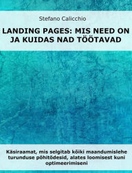 Title: Landing pages: mis need on ja kuidas nad töötavad: Käsiraamat, mis selgitab kõiki maandumislehe turunduse põhitõdesid, alates loomisest kuni optimeerimiseni, Author: Stefano Calicchio