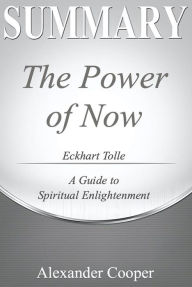 Title: Summary of The Power Of Now: by Eckhart Tolle - A Guide to Spiritual Enlightenment - A Comprehensive Summary, Author: Alexander Cooper