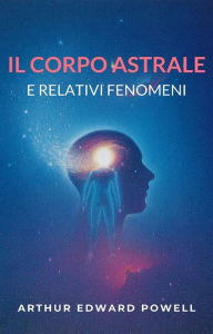 Title: Il corpo astrale e relativi fenomeni, Author: Arthur E. Powell