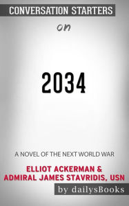 Title: 2034: A Novel of the Next World War by Elliot Ackerman & Admiral James Stavridis, USN: Conversation Starters, Author: dailyBooks