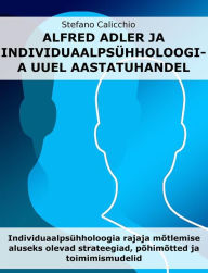 Title: Alfred Adler ja individuaalpsühholoogia uuel aastatuhandel: Individuaalpsühholoogia rajaja mõtlemise aluseks olevad strateegiad, põhimõtted ja toimimismudelid, Author: Stefano Calicchio