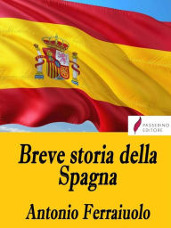 Title: Breve storia della Spagna, Author: Antonio Ferraiuolo