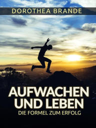 Title: Aufwachen und Leben - (Übersetzt): Die Formel zum Erfolg, Author: Dorothea Brande