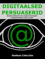 Title: DIGITAALSED PERSUASERID: Kuidas kaitsta end varjatud veenjate müügitehnikate eest veebis, Author: Stefano Calicchio