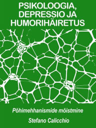 Title: PSIKOLOOGIA, DEPRESSIO JA HUMORIHÄIRETUS: põhimehhanismide mõistmine, Author: Stefano Calicchio