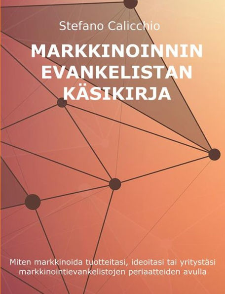 Markkinoinnin evankelistan käsikirja: Miten markkinoida tuotteitasi, ideoitasi tai yritystäsi markkinointievankelistojen periaatteiden avulla