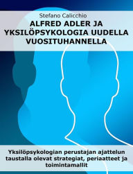 Title: Alfred Adler ja yksilöpsykologia uudella vuosituhannella: Yksilöpsykologian perustajan ajattelun taustalla olevat strategiat, periaatteet ja toimintamallit, Author: Stefano Calicchio