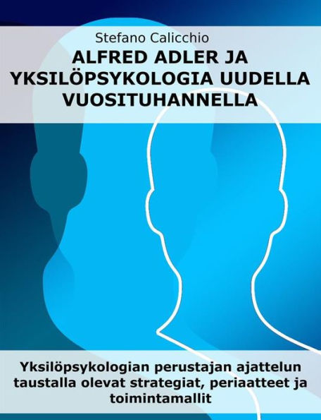 Alfred Adler ja yksilöpsykologia uudella vuosituhannella: Yksilöpsykologian perustajan ajattelun taustalla olevat strategiat, periaatteet ja toimintamallit