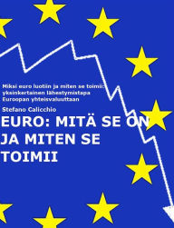 Title: EURO: Mikä se on ja miten se toimii: Miksi euro luotiin ja miten se toimii: yksinkertainen lähestymistapa Euroopan yhteisvaluuttaan, Author: Stefano Calicchio