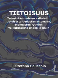 Title: Tietoisuus: Tutustutaan mielen vaiheisiin: tietoisesta tiedostamattomaan, biologisten rytmien vaikutuksesta uneen ja uniin, Author: Stefano Calicchio