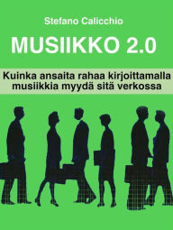 Title: Muusikko 2.0: Kuinka ansaita rahaa kirjoittamalla musiikkia myydä sitä verkossa, Author: Stefano Calicchio