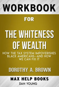 Title: Workbook for The Whiteness of Wealth: How the Tax System Impoverishes Black Americans and How We Can Fix It by Dorothy A. Brown (Max Help Workbooks), Author: MaxHelp Workbooks