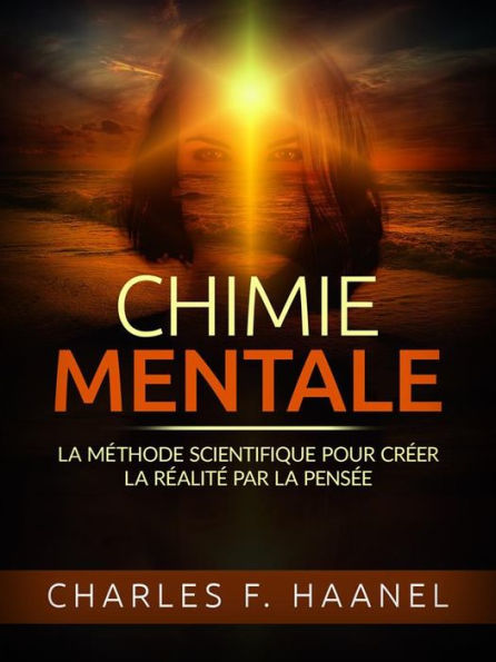 Chimie Mentale (Traduit): La méthode scientifique pour créer la réalité par la pensée