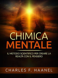 Title: Chimica Mentale (Tradotto): Il metodo scientifico per creare la realtà con il pensiero, Author: Charles F. Haanel