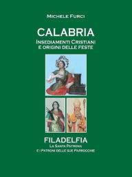 Title: Calabria Insediamenti Cristiani e Origini delle Feste: Filadelfia La Santa Patrona e i Patroni delle sue parrocchie, Author: Michele Furci