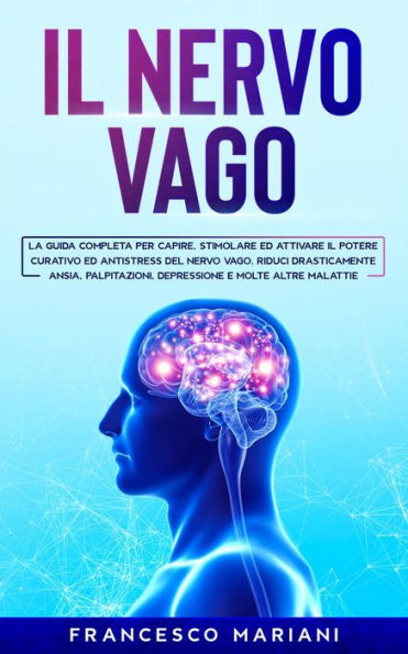 Il Nervo Vago: La guida completa per capire, stimolare ed attivare il potere curativo ed antistress del nervo vago. Riduci drasticamente ansia, palpitazioni, depressione e molte altre malattie