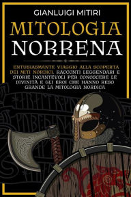 Title: Mitologia Norrena: Entusiasmante viaggio alla scoperta dei miti nordici. Racconti leggendari e storie incantevoli per conoscere le divinità e gli eroi che hanno reso grande la mitologia nordica, Author: Gianluigi Mitiri