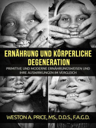 Title: Ernährung und körperliche Degeneration (Übersetzt), Author: Weston A. Price