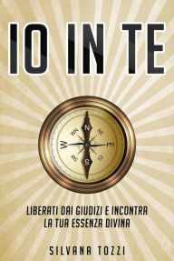 Title: Io in Te: Liberati dai giudizi e incontra la tua essenza divina, Author: Silvana Tozzi