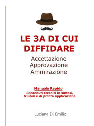 Title: Le 3 A di cui DIFFIDARE: Accettazione, approvazione, ammirazione, Author: Luciano Di Emilio