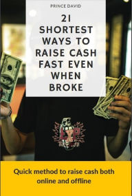 Title: 21 shortest ways to raise cash fast even when broke, Author: Prince David